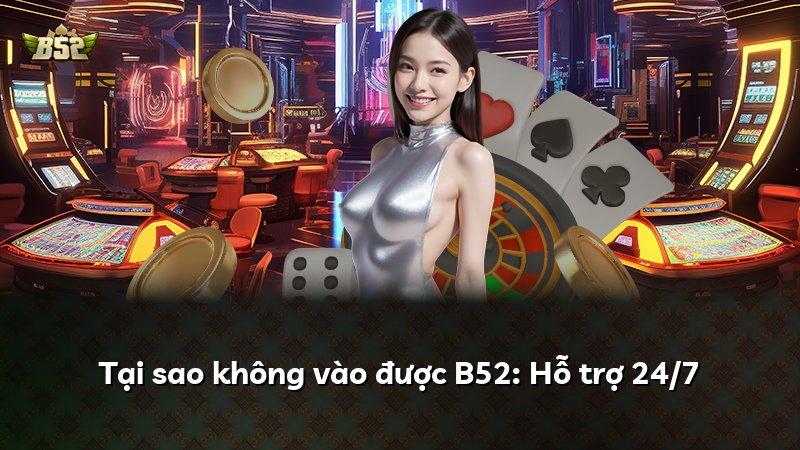 Tại sao không vào được B52: Hỗ trợ 24/7