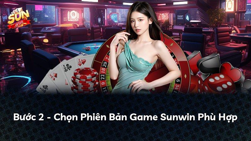 Bước 2 - Chọn Phiên Bản Game Sunwin Phù Hợp